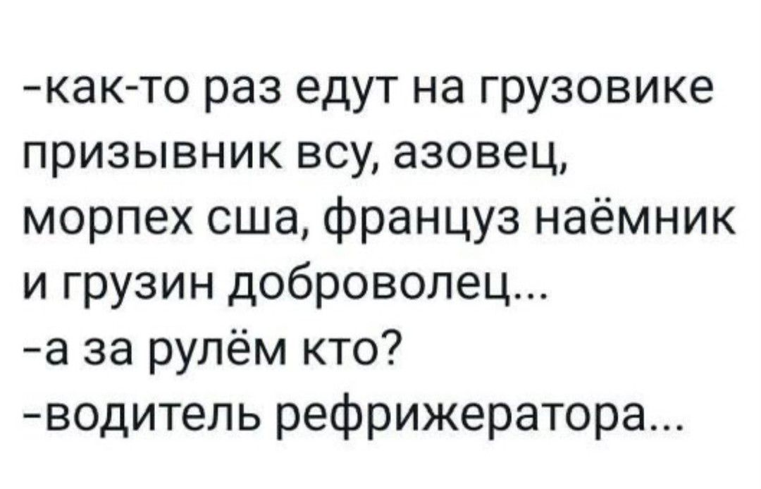 как то раз едут на грузовике призывник всу азовец морпех сша француз наёмник и грузин доброволец а за рулём кто водитель рефрижератора