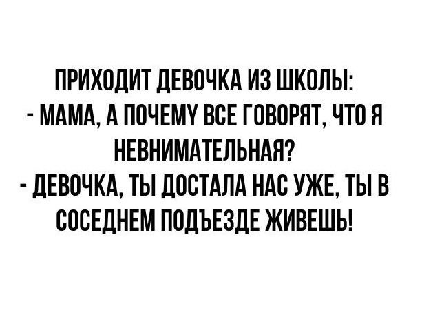ПРИХОДИТ ДЕВОЧКА ИЗ ШКОЛЫ МАМА А ПОЧЕМУ ВСЕ ГОВОРЯТ ЧТО Я НЕВНИМАТЕЛЬНАЯ ДЕВОЧКА ТЫ ДОСТАЛА НАС УЖЕ ТЫ В СОСЕДНЕМ ПОДЪЕЗДЕ ЖИВЕШЬ