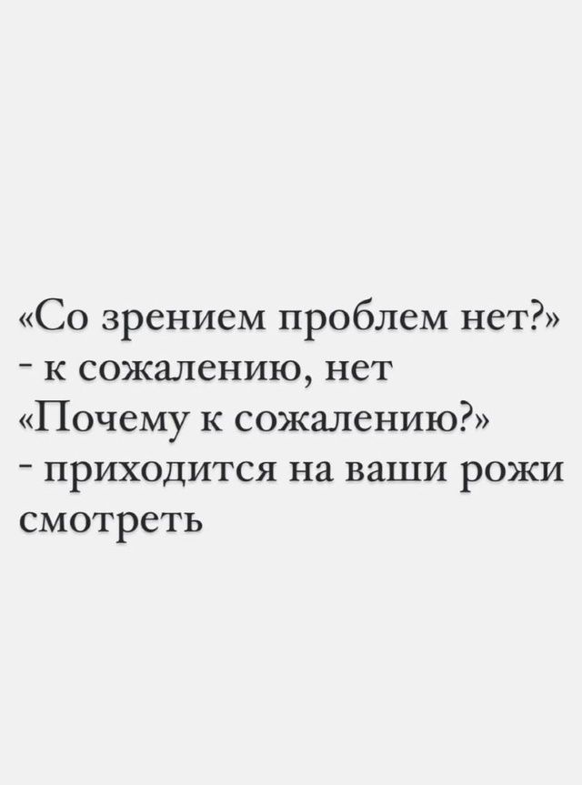 Со зрением проблем нет к сожалению нет Почему к сожалению приходится на ваши рожи смотреть