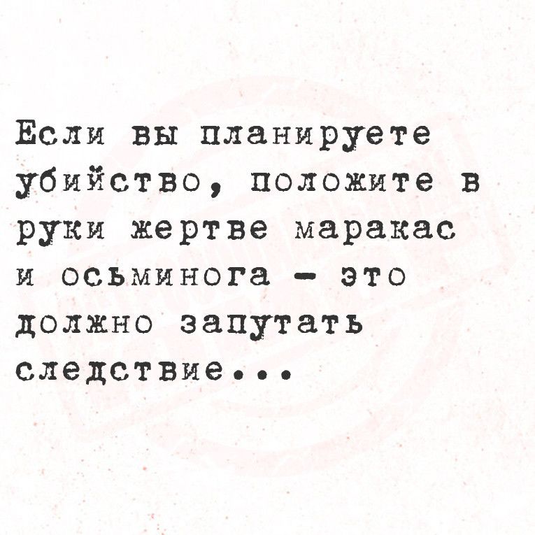 Ёсли вы планируете убийство положите в руки жертве маракас и осъминога это должно запутать следствиее