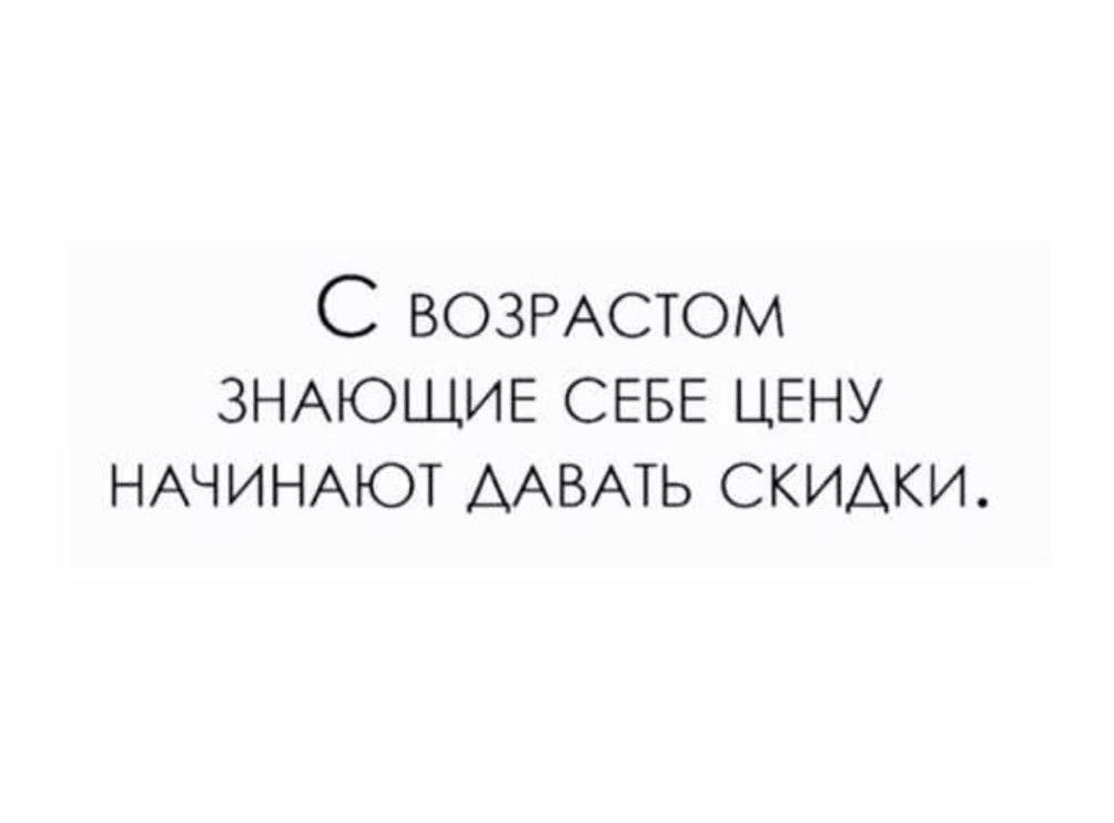 С возРАСТОМ ЗНАЮЩИЕ СЕБЕ ЦЕНУ НАЧИНАЮТ ДАВАТЬ СКИДКИ