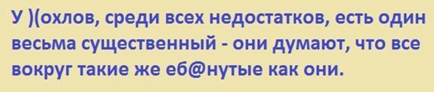 У охлов среди всех недостатков есть один весьма существенный они думают что все вокруг такие же ебнутые как они