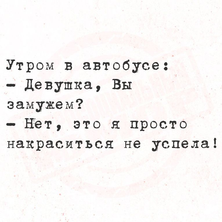 Утром в автобусе Девушка Вы замужем Нет это я просто накраситься не успела