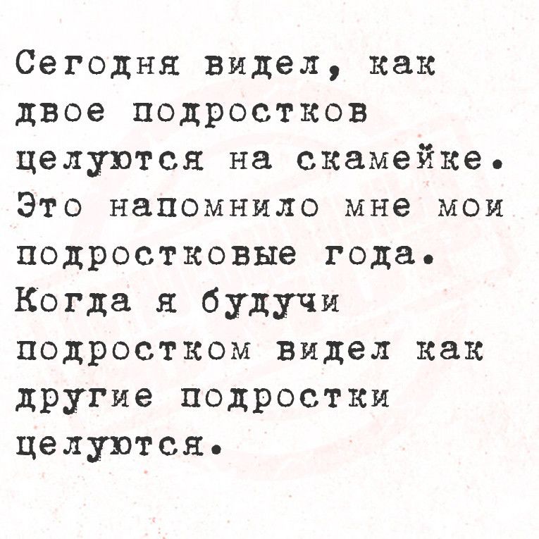 Сегодня видел как двое подростков целуются на скамейке Это напомнило мне мои подростковые года Когда я будучи подростком видел как другие подростки целуются