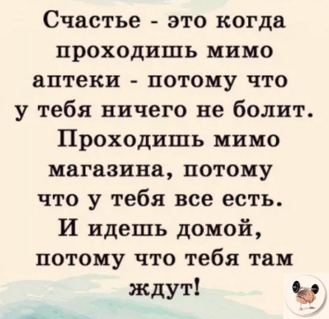 Счастье это когда проходишь мимо аптеки потому что у тебя ничего не болит Проходишь мимо магазина потому что у тебя все есть И идешь домой потому что тебя там ждут