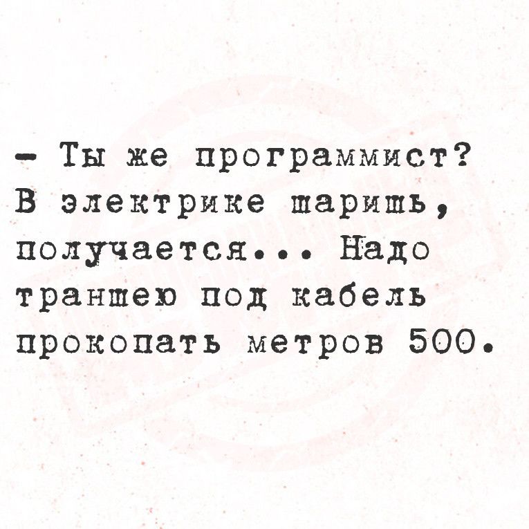 Ты же программист В электрике шарипь получается Надо траншею под кабель прокопать метров 500