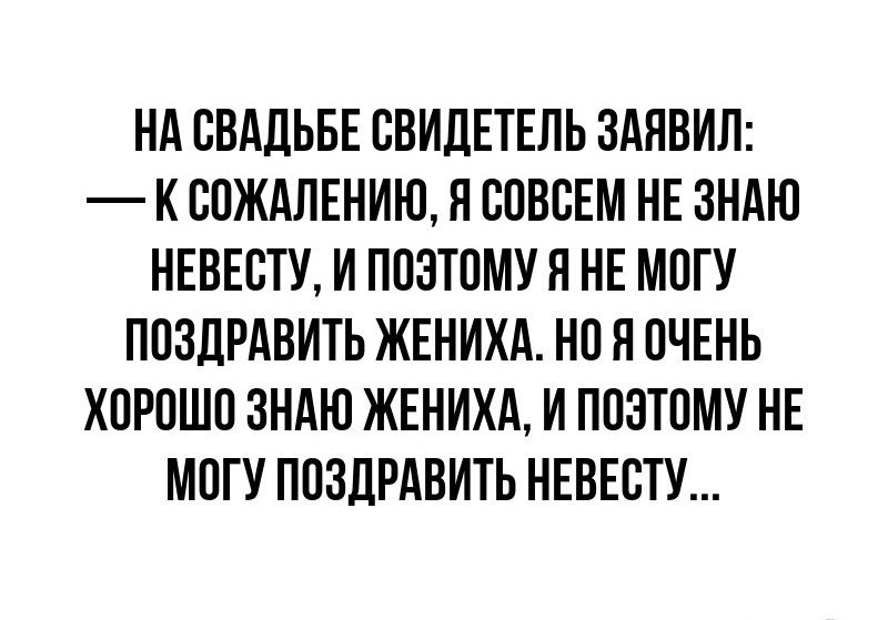 НА СВАДЬБЕ СВИДЕТЕЛЬ ЗАЯВИЛ КСОЖАЛЕНИЮ Я СОВСЕМ НЕ ЗНАЮ НЕВЕСТУ И ПОЗТОМУ Я НЕ МОГУ ПОЗДРАВИТЬ ЖЕНИХА НО Я ОЧЕНЬ ХОРОШО ЗНАЮ ЖЕНИХА И ПОЭТОМУ НЕ МОГУ ПОЗДРАВИТЬ НЕВЕСТУ