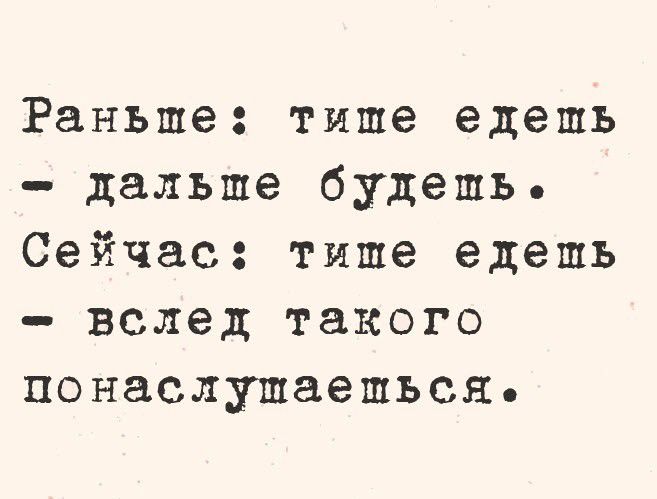 Раньше тише едешь дальше будешь Сейчас типе едепь вслед такого понаслупшаешься