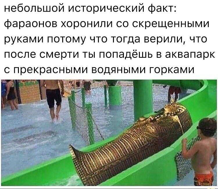 небольшой исторический факт фараонов хоронили со скрещенными руками потому что тогда верили что после смерти ты попадёшь в аквапарк с прекрасными водяными горками