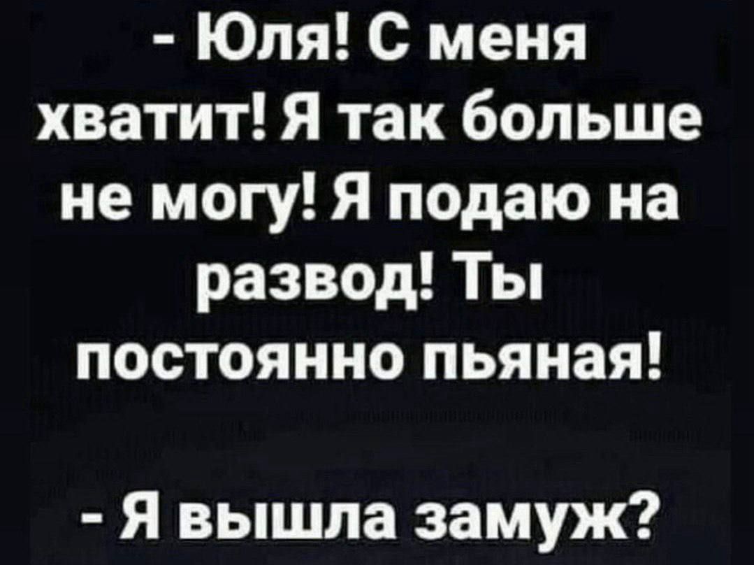 Юля С меня хватит Я так больше не могу Я подаю на развод Ты постоянно пьяная Я вышла замуж