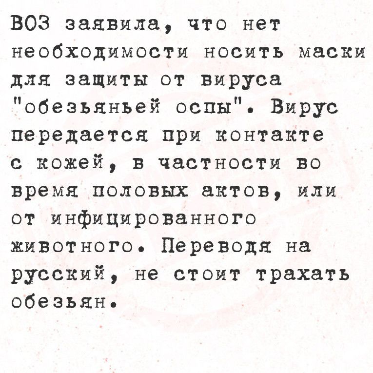 ВОЗ заявила что нет необходимости носить маски для защиты от вируса обезьяньей оспы Вирус передается при контакте с кожей в частности во время половых актов или от инфицированного животного Переводя на русский не стоит трахать обезьянь