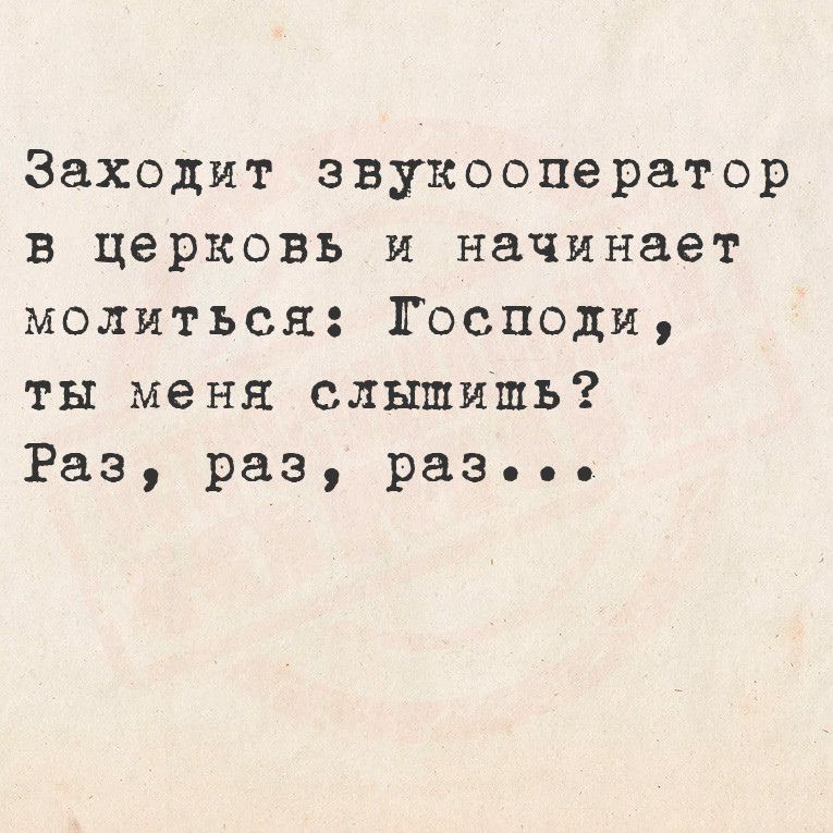 Заходит звукооператор в церковь и начинает молиться Господи ты меня слышишь Раз раз разьеьее