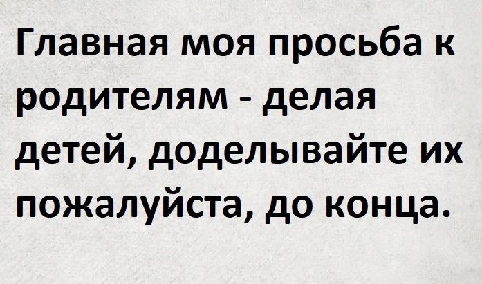 Главная моя просьба к родителям делая детей доделывайте их пожалуйста до конца