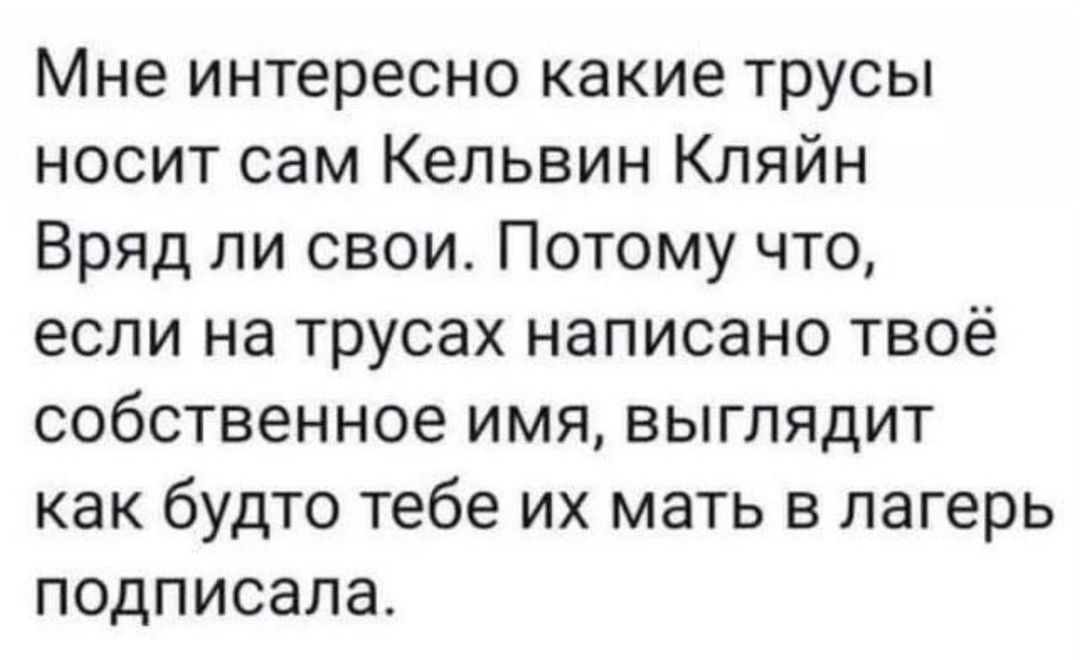 Мне интересно какие трусы носит сам Кельвин Кляйн Вряд ли свои Потому что если на трусах написано твоё собственное имя выглядит как будто тебе их мать в лагерь подписала