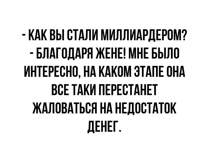 КАК ВЫ СТАЛИ МИЛЛИАРДЕРОМ БЛАГОДАРЯ ЖЕНЕ МНЕ БЫЛО ИНТЕРЕСНО НА КАКОМ ЭТАПЕ ОНА ВСЕ ТАКИ ПЕРЕСТАНЕТ ЖАЛОВАТЬСЯ НА НЕДОСТАТОК ДЕНЕГ