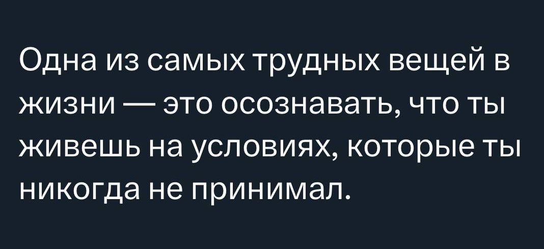 Одна из самых трудных вещей в жизни это осознавать что ты живешь на условиях которые ты никогда не принимал