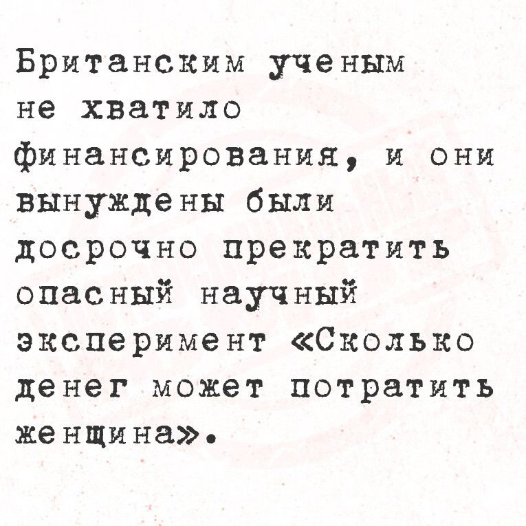 Британским ученым не хватило финансирования и они вынуждены были досрочно прекратить опасный научный эксперимент Сколько денег может потратить женщина