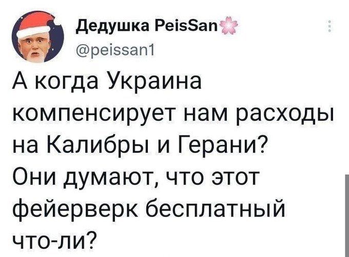 Дедушка Ре55ап ре55ап1 А когда Украина компенсирует нам расходы на Калибры и Герани Они думают что этот фейерверк бесплатный что ли