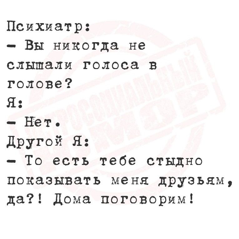 Психиатр Вы никогда не слышали голоса в голове Я Нет Другой Я То есть тебе стыдно показывать меня друзьям да Дома поговорим