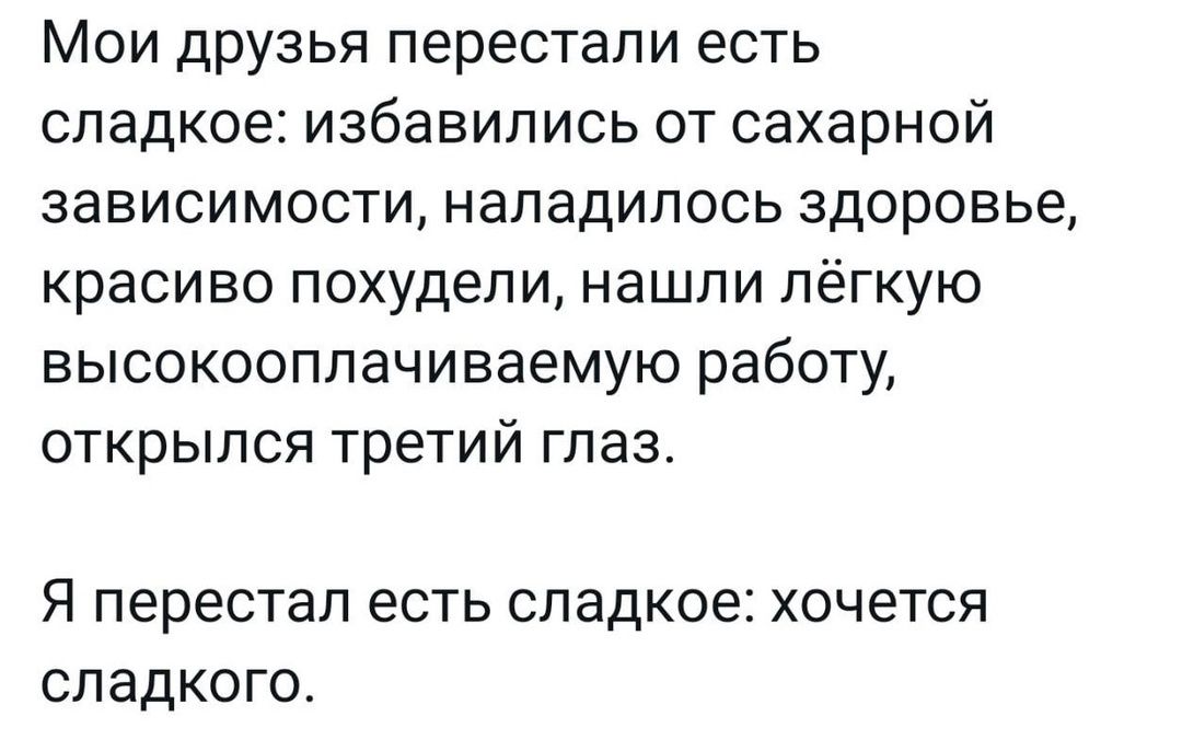 Мои друзья перестали есть сладкое избавились от сахарной зависимости наладилось здоровье красиво похудели нашли лёгкую высокооплачиваемую работу открылся третий глаз Я перестал есть сладкое хочется сладкого