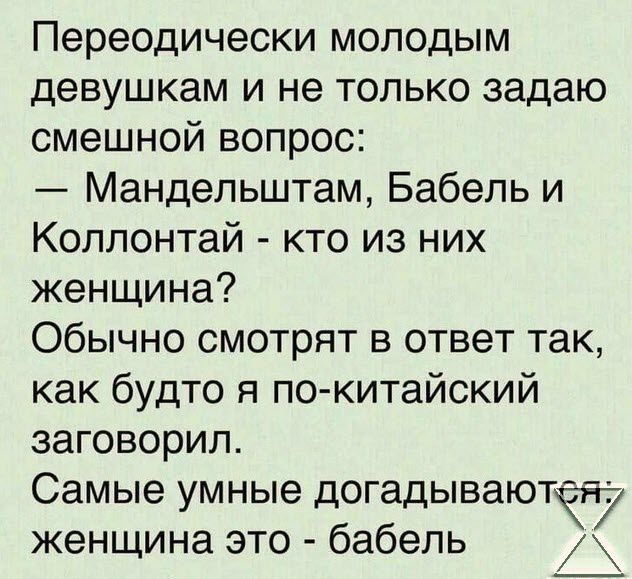 Переодически молодым девушкам и не только задаю смешной вопрос Мандельштам Бабель и Коллонтай кто из них женщина Обычно смотрят в ответ так как будто я по китайский заговорил Самые умные догадываютея женщина это бабель АМ