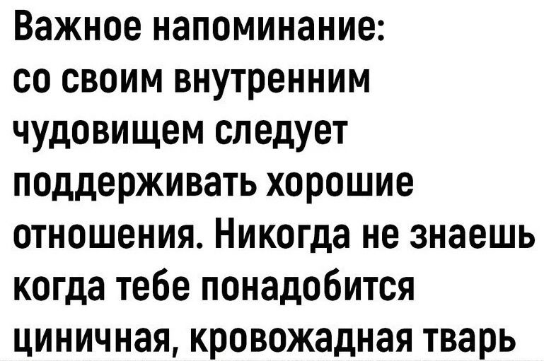 Важное напоминание со своим внутренним чудовищем следует поддерживать хорошие отношения Никогда не знаешь когда тебе понадобится циничная кровожадная тварь