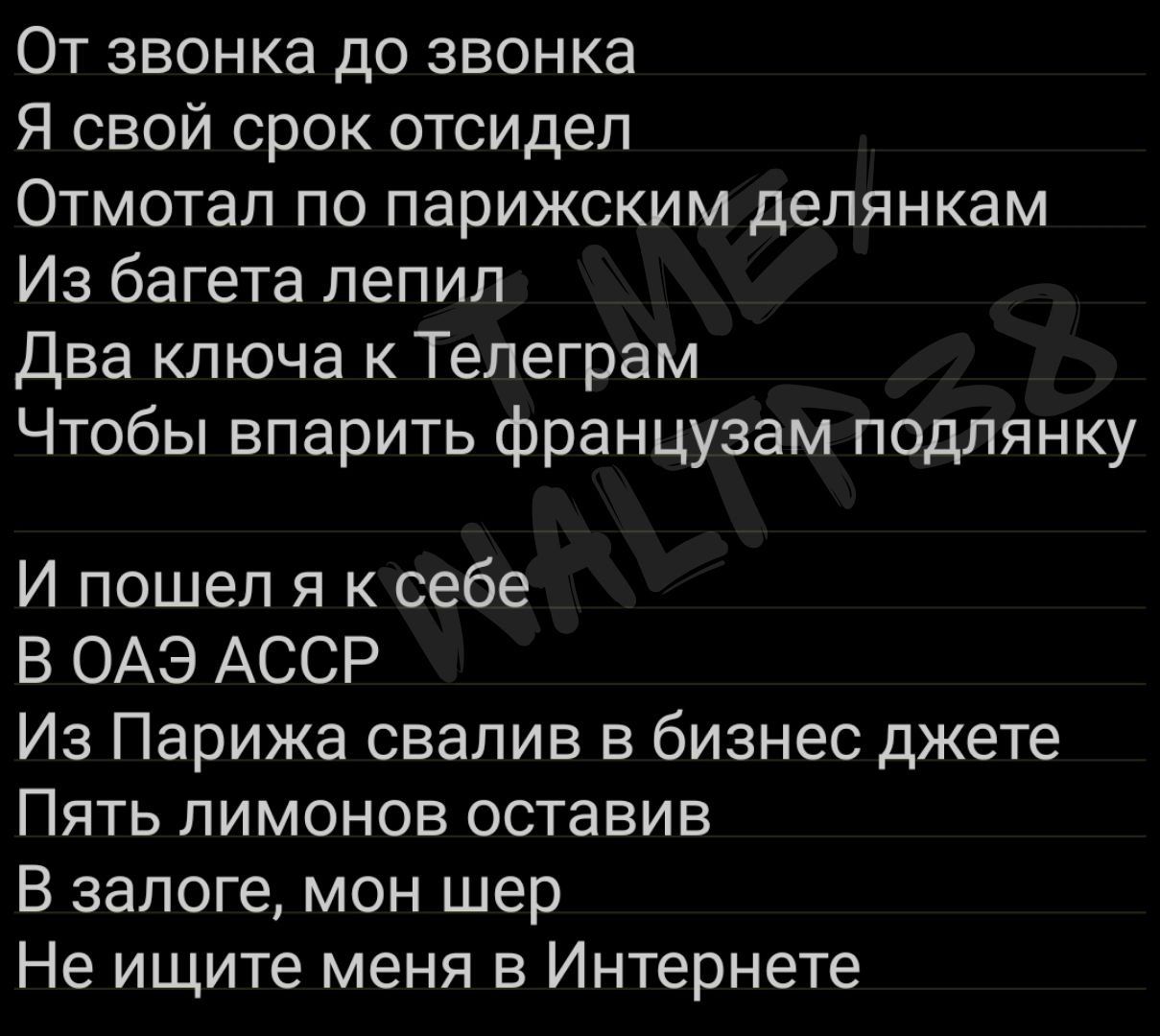 От звонка до звонка Я свой срок отсидел Отмотал по парижским делянкам Из багета лепил Два ключа к Телеграм Чтобы впарить французам подлянку И пошел я к себе В ОАЭ АССР Из Парижа свалив в бизнес джете Пять лимонов оставив В залоге мон шер Не ищите меня в Интернете