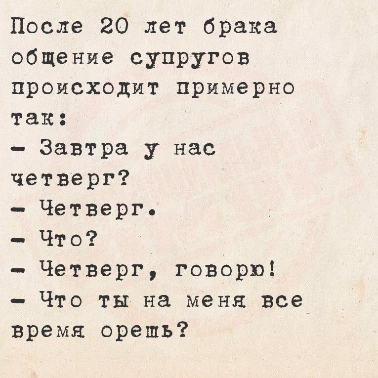 После 20 лет брака общение супругов происходит примерно так Завтра у нас четверг Четверг Что Четверг говорю Что ты на меня все время орешь