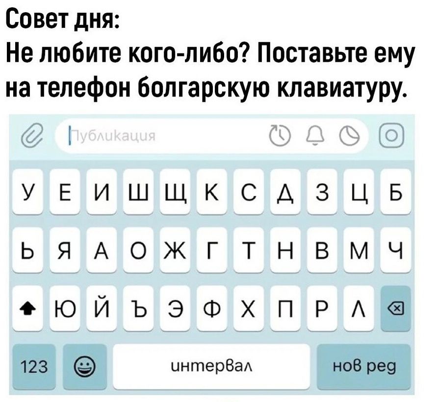 Совет дня Не любите кого либо Поставьте ему на телефон болгарскую клавиатуру ЧНиАНе