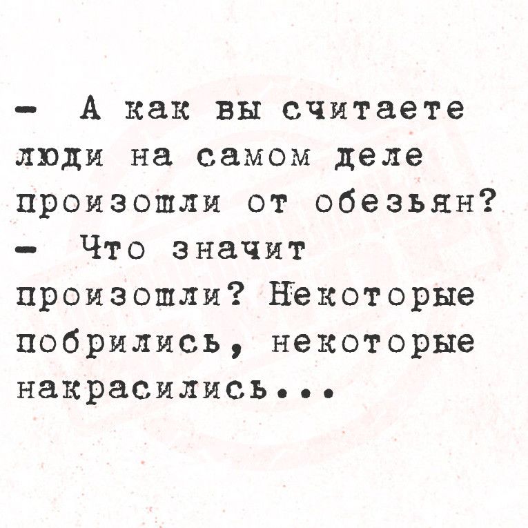 А как вы считаете люди на самом деле произошли от обезьян Что значит произошли Некоторые побрились некоторые накрасилисСЬ е ее