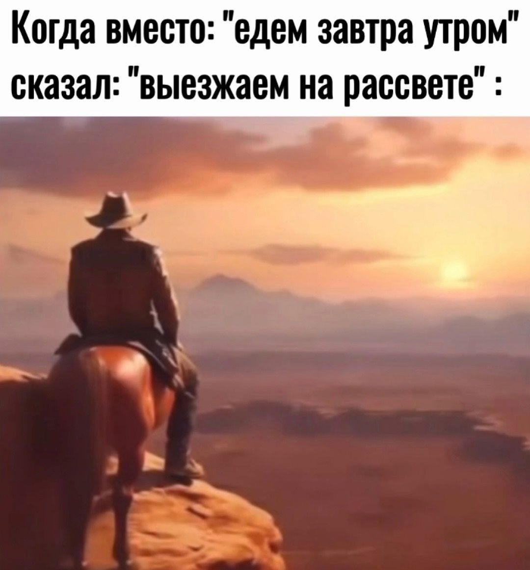 Когда вместо едем завтра утром сказал выезжаем на рассвете Р ь