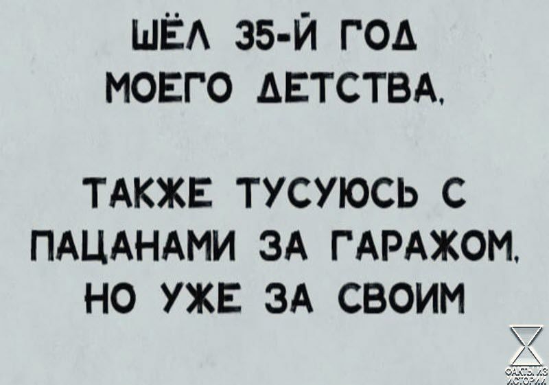 ШЁЛ 35 Й ГОД МОЕГО ДЕТСТВА ТАКЖЕ ТУСУЮСЬ С ПАЦАНАМИ ЗА ГАРАЖОМ НО УЖЕ ЗА СВОИМ У