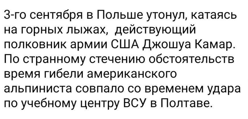 3 го сентября в Польше утонул катаясь на горных лыжах действующий полковник армии США Джошуа Камар По странному стечению обстоятельств время гибели американского альпиниста совпало со временем удара по учебному центру ВСУ в Полтаве