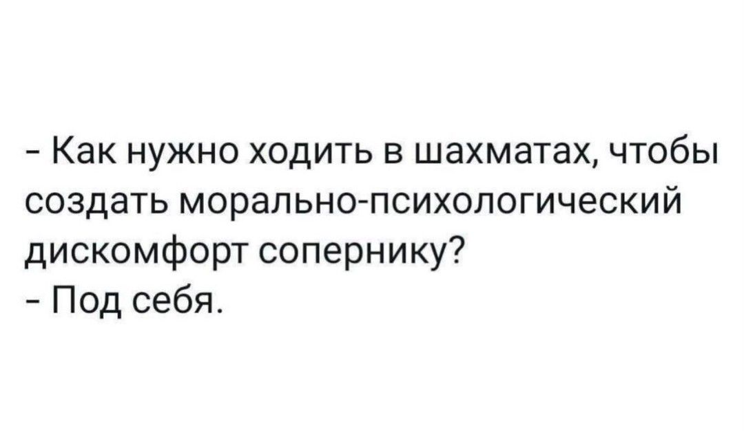 Как нужно ходить в шахматах чтобы создать морально психологический дискомфорт сопернику Под себя