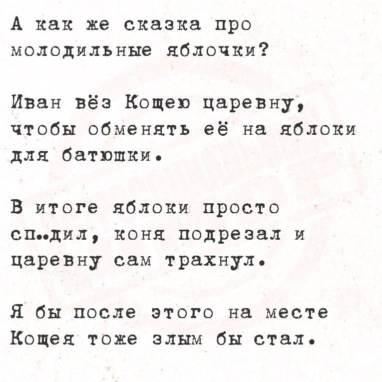 А как же сказка про молодильные яблочки Иван вёз Кощею царевну чтобы обменять её на яблоки для батюшки В итоге яблоки просто спдил коня подрезал и царевну сам трахнул Я бы после этого на месте Кощея тоже злым бы стал