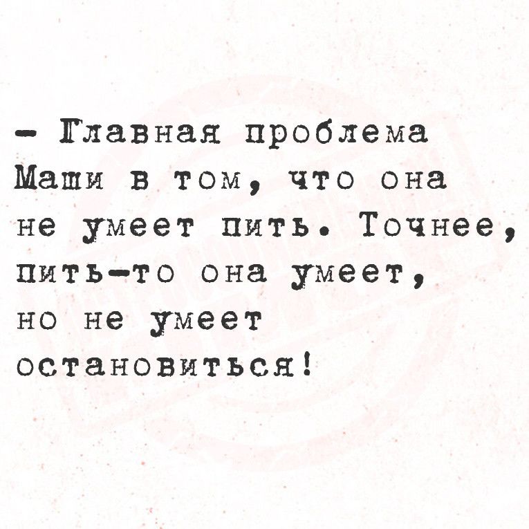 Главная проблема Маши в том что она не умеет пить Точнее пить то она умеет но не умеет остановиться