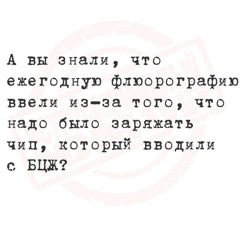 А вы знали что ежегодную флюсорографию ввели из за того что надо было заряжать чип который вводили с БЦЖ