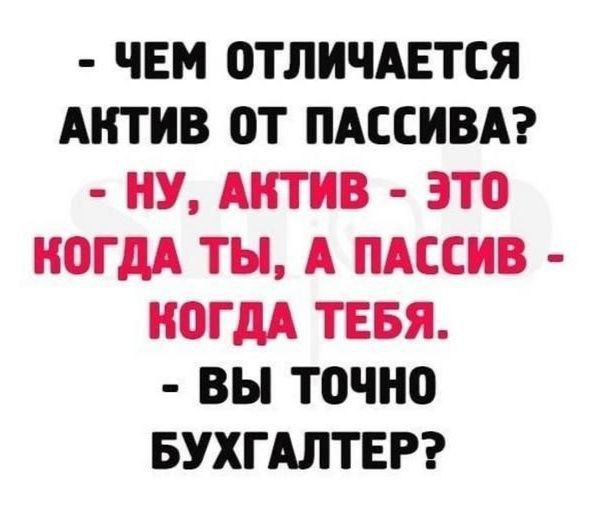 ЧЕМ ОТЛИЧАЕТСЯ АКТИВ ОТ ПАССИВА НУ АКТИВ ЭТО КОГДА ТЫ А ПАССИВ КОГДА ТЕБЯ ВЫ ТоЧНО БУХГАЛТЕР