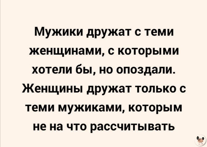 Мужики дружат с теми женщинами с которыми хотели бы но опоздали Женщины дружат только с теми мужиками которым не на что рассчитывать