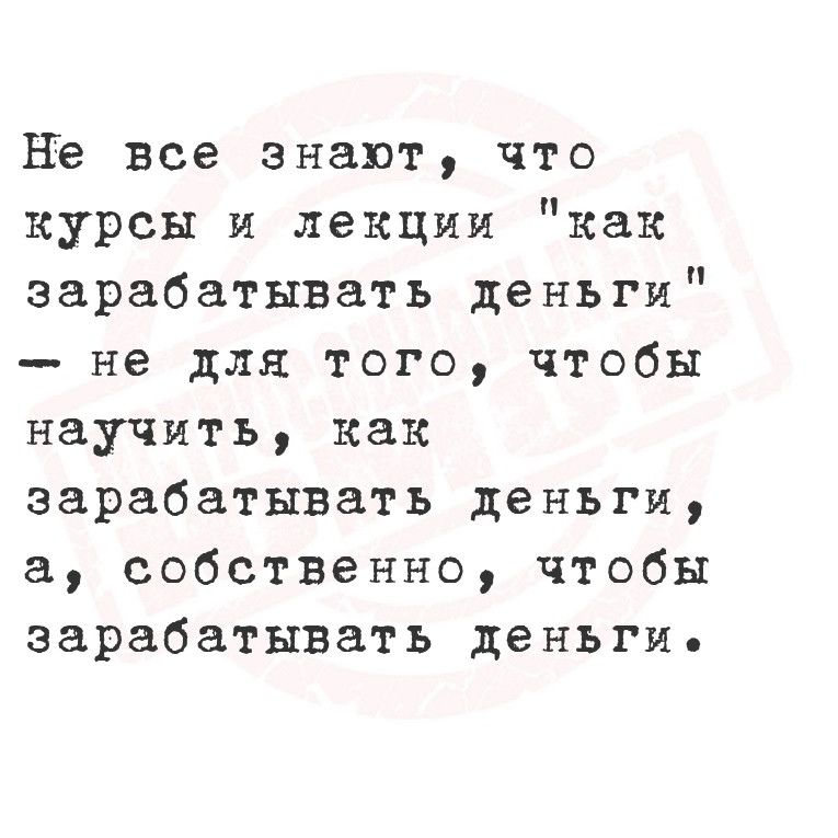 Не все знают что курсы и лекции как зарабатывать деньги не для того чтобы научить как зарабатывать деньги а собственно чтобы зарабатывать деньгие