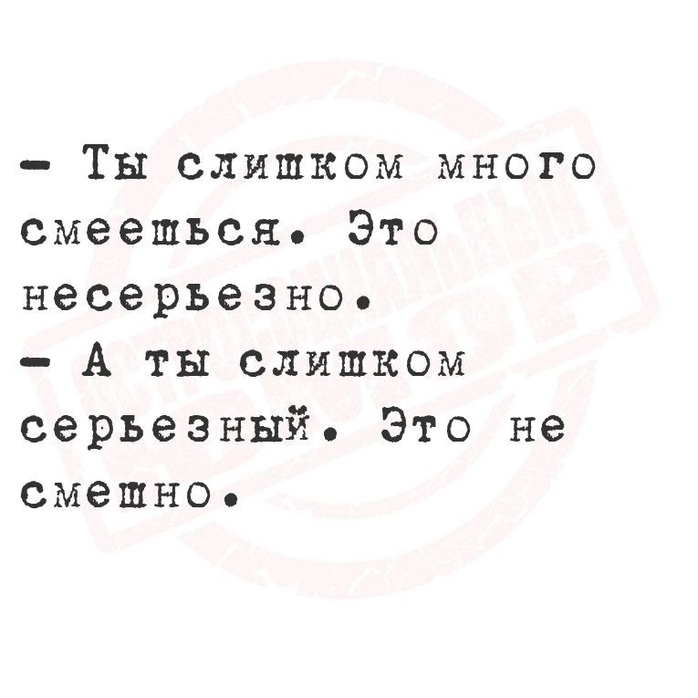 Ты слишком много смеешься Это несерьезное А ты слишком серьезный Это не смешное