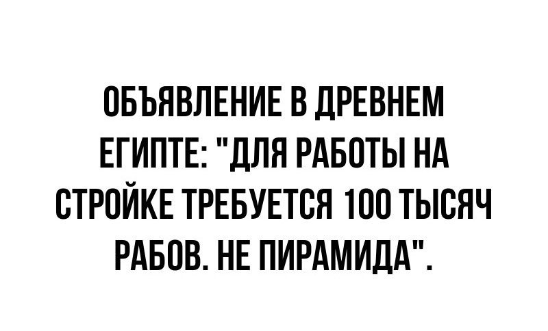 ОБЪЯВЛЕНИЕ В ДРЕВНЕМ ЕГИПТЕ ДЛЯ РАБОТЫ НА СТРОЙКЕ ТРЕБУЕТСЯ 100 ТЫСЯЧ РАБОВ НЕ ПИРАМИДА