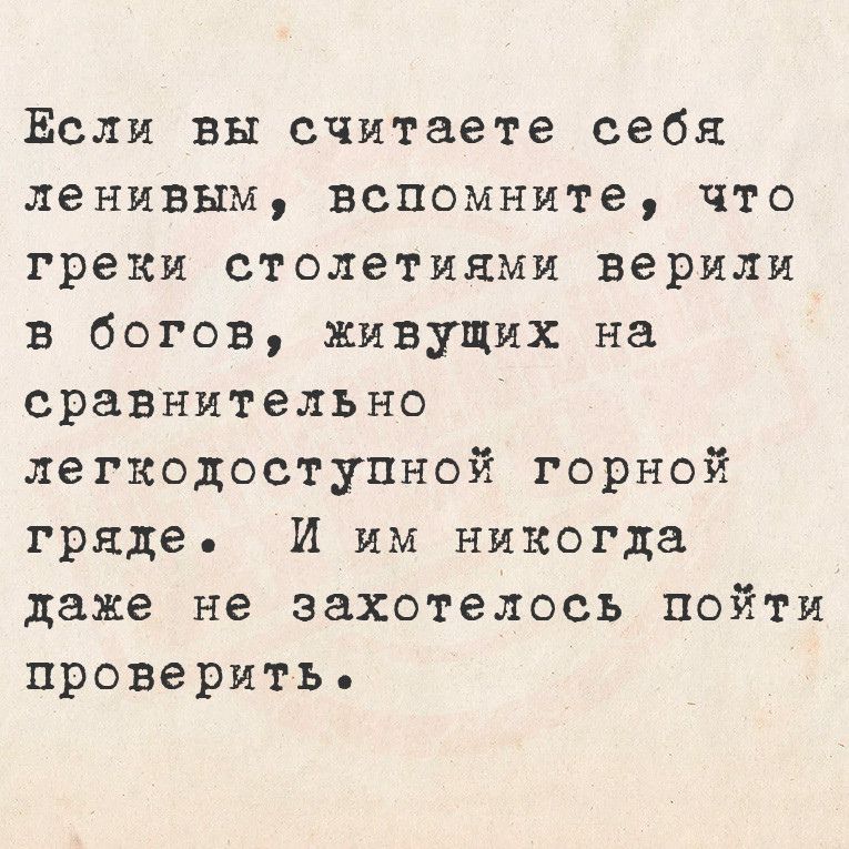 Если вы считаете себя ленивым вспомните что греки столетиями верили в богов живущих на сравнительно легкодоступной горной гряде И им никогда даже не захотелось пойти проверить
