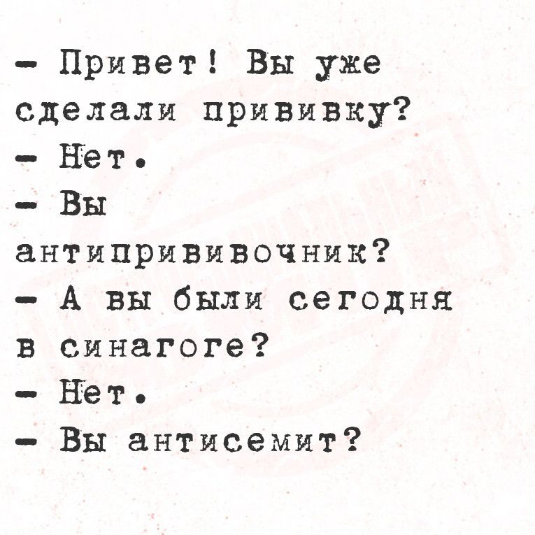 Привет Вы уже сделали прививку Нет Вы антипрививочник А вы были сегодня в синагоге Нет Вы антисемит