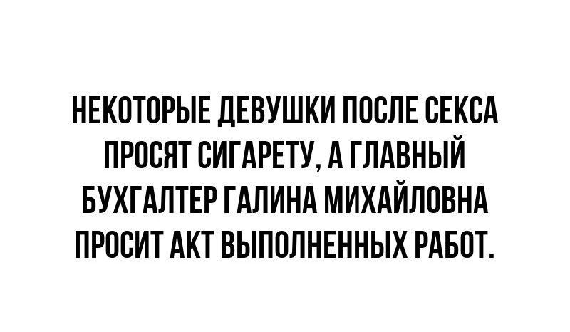 НЕКОТОРЫЕ ДЕВУШКИ ПОСЛЕ СЕКСА ПРОСЯТ СИГАРЕТУ А ГЛАВНЫЙ БУХГАЛТЕР ГАЛИНА МИХАЙЛОВНА ПРОСИТ АКТ ВЫПОЛНЕННЫХ РАБОТ