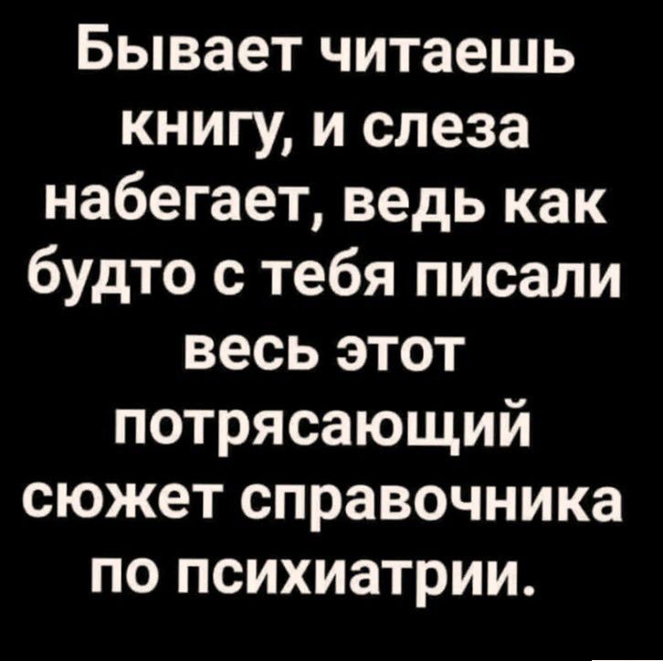 Бывает читаешь книгу и слеза набегает ведь как будто с тебя писали весь этот потрясающий сюжет справочника по психиатрии