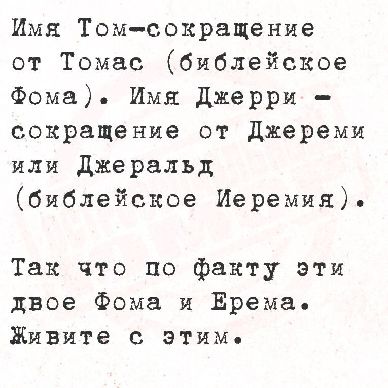 Имя Том сокращение от Томас библейское Фома Имя Джерри сокращение от Джереми или Джеральд библейское Иеремия Так что по факту эти двое Фома и ЕЁрема Живите с этим