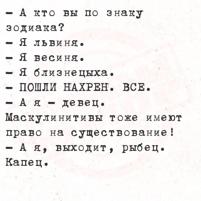 А кто вы по знаку зодиака Я львиня Я весиня Я близнецыха ПОШЛИ НАХРЕН ВСЕ Ая девец Маскулинитивы тоже имеют право на существование А я выходит рыбец Капец