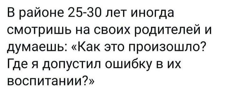 В районе 25 30 лет иногда смотришь на своих родителей и думаешь Как это произошло Где я допустил ошибку в их воспитании