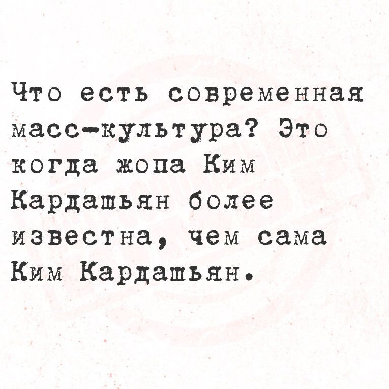 Что есть современная масскультура Это когда жопа Ким Кардашьян более известна чем сама Ким Кардашьян